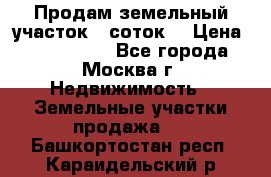 Продам земельный участок 7 соток. › Цена ­ 1 200 000 - Все города, Москва г. Недвижимость » Земельные участки продажа   . Башкортостан респ.,Караидельский р-н